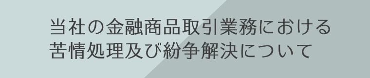 当社の金融商品取引業務における苦情処理及び紛争解決について